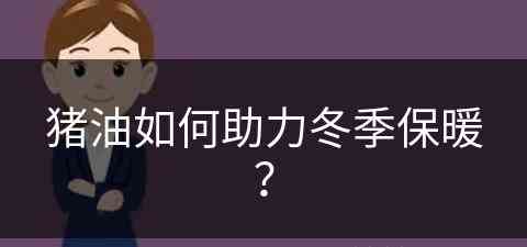 猪油如何助力冬季保暖？